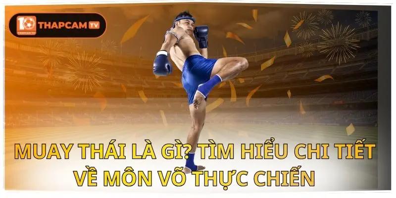 Muay Thái Là Gì? Tìm Hiểu Chi Tiết Về Môn Võ Thực Chiến